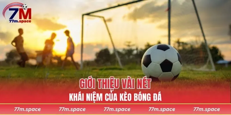 Giới thiệu vài nét về khái niệm của kèo bóng đá