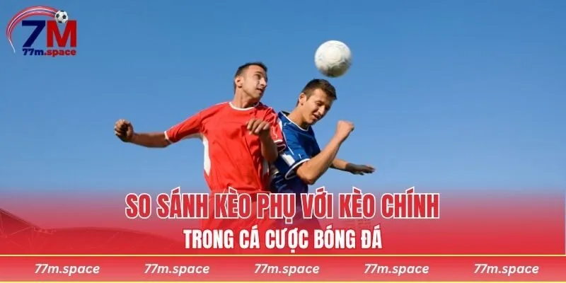 so sánh kèo phụ với kèo chính